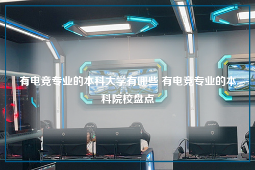 有电竞专业的本科大学有哪些 有电竞专业的本科院校盘点
